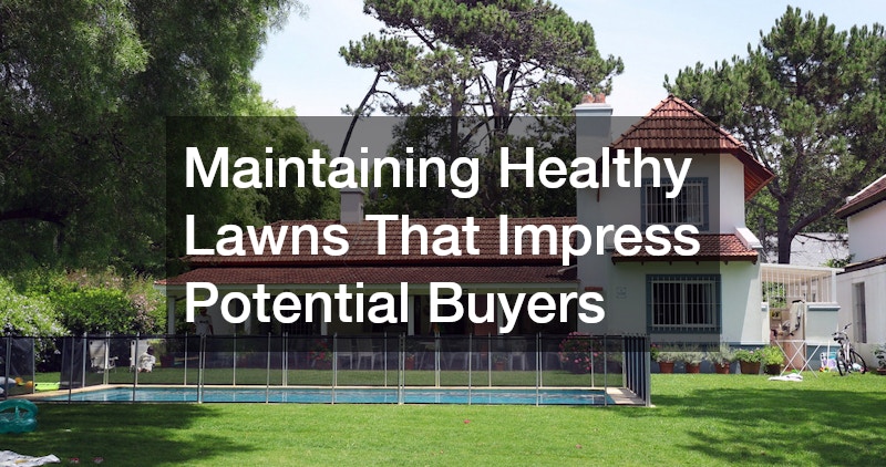 Maintaining Healthy Lawns That Impress Potential Buyers