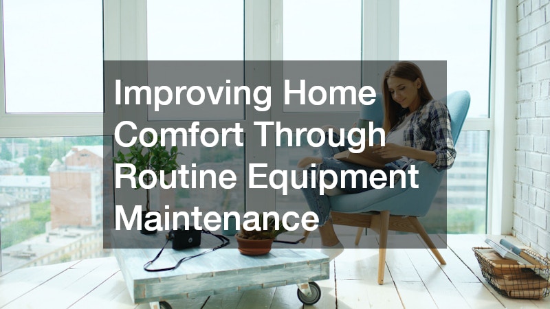 Improving Home Comfort Through Routine Equipment Maintenance