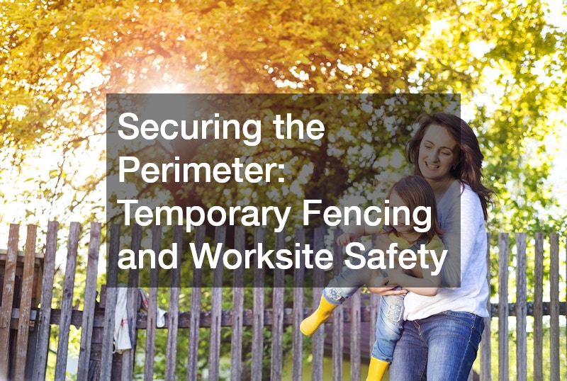 Securing the Perimeter: Temporary Fencing and Worksite Safety