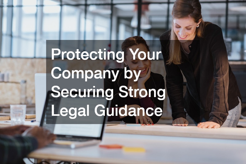 Protecting Your Company by Securing Strong Legal Guidance