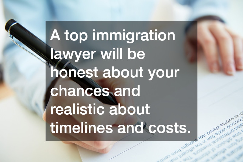 A top immigration lawyer will be honest about your chances and realistic about timelines and costs.