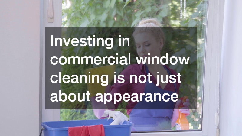 Investing in commercial window cleaning is not just about appearance