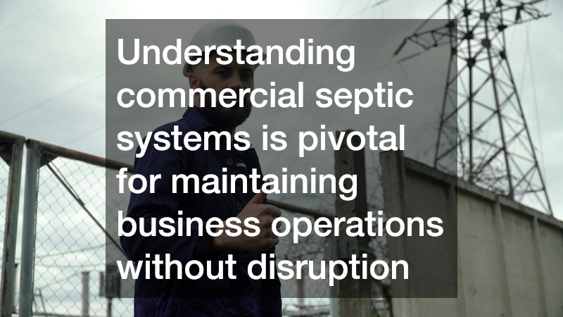 Understanding commercial septic systems is pivotal for maintaining business operations without disruption