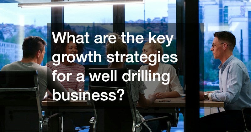 What are the key growth strategies for a well drilling business?
