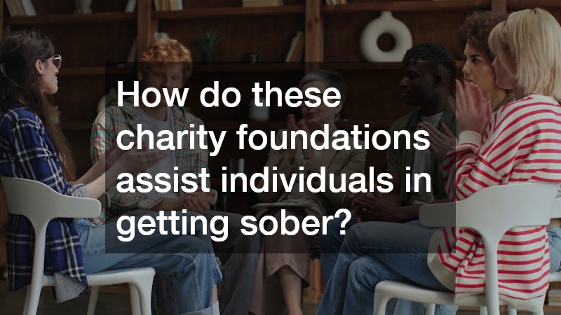 How do these charity foundations assist individuals in getting sober?