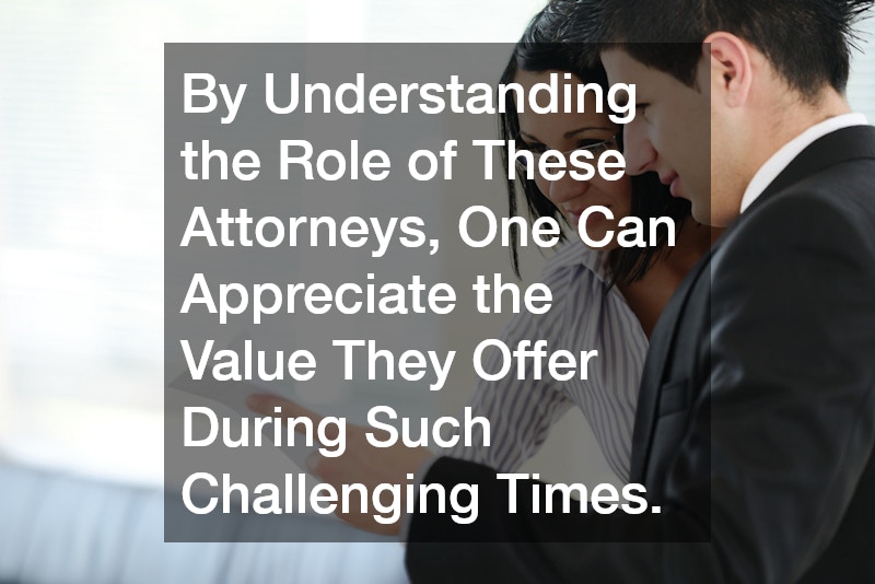 By Understanding the Role of These Attorneys, One Can Appreciate the Value They Offer During Such Challenging Times.