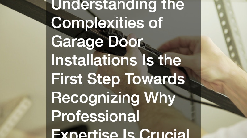 Understanding the Complexities of Garage Door Installations Is the First Step Towards Recognizing Why Professional Expertise Is Crucial.