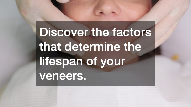 Discover the factors that determine the lifespan of your veneers.