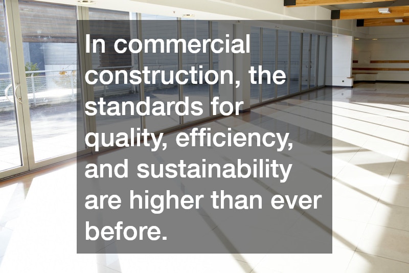 In commercial construction, the standards for quality, efficiency, and sustainability are higher than ever before.