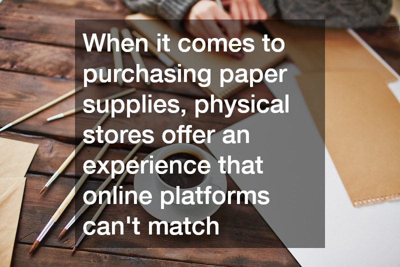 When it comes to purchasing paper supplies, physical stores offer an experience that online platforms can
