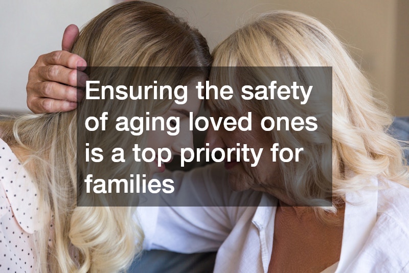 Ensuring the safety of aging loved ones is a top priority for families