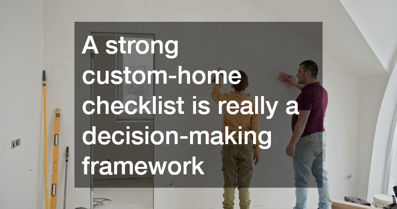 A strong custom-home checklist is really a decision-making framework