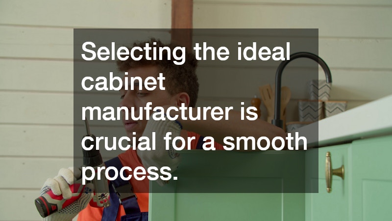 Selecting the ideal cabinet manufacturer is crucial for a smooth process.