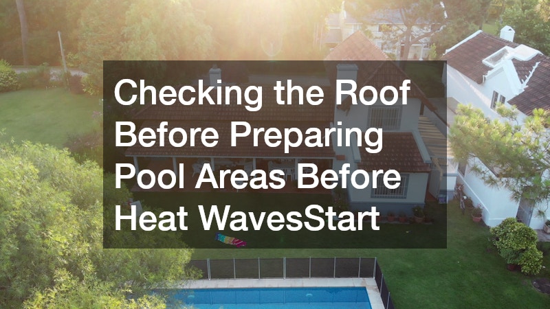 Checking the Roof Before Preparing Pool Areas Before Heat WavesStart