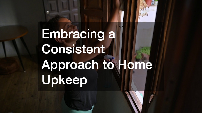 Embracing a Consistent Approach to Home Upkeep