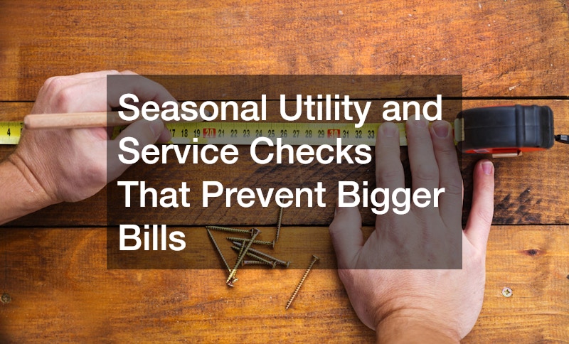 Seasonal Utility and Service Checks That Prevent Bigger Bills