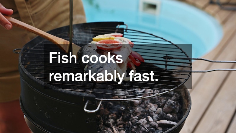 Fish cooks remarkably fast.