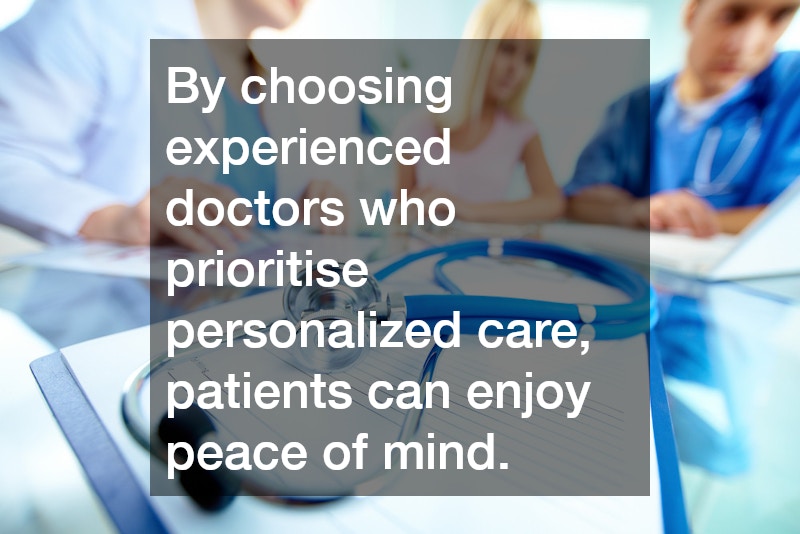 By choosing experienced doctors who prioritise personalized care, patients can enjoy peace of mind.