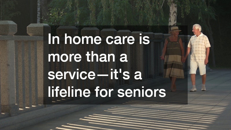 In home care is more than a service—it’s a lifeline for seniors