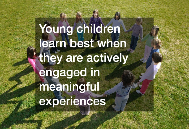 Young children learn best when they are actively engaged in meaningful experiences