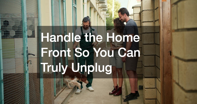 Handle the Home Front So You Can Truly Unplug