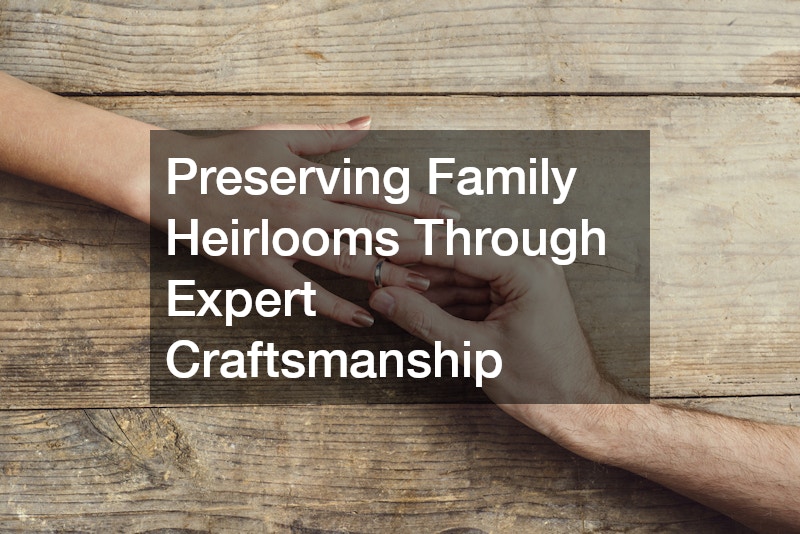Preserving Family Heirlooms Through Expert Craftsmanship
