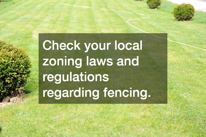 Check your local zoning laws and regulations regarding fencing.