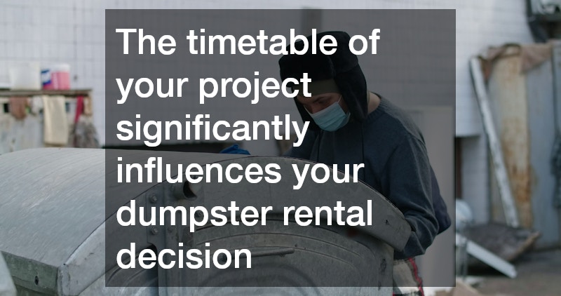 The timetable of your project significantly influences your dumpster rental decision