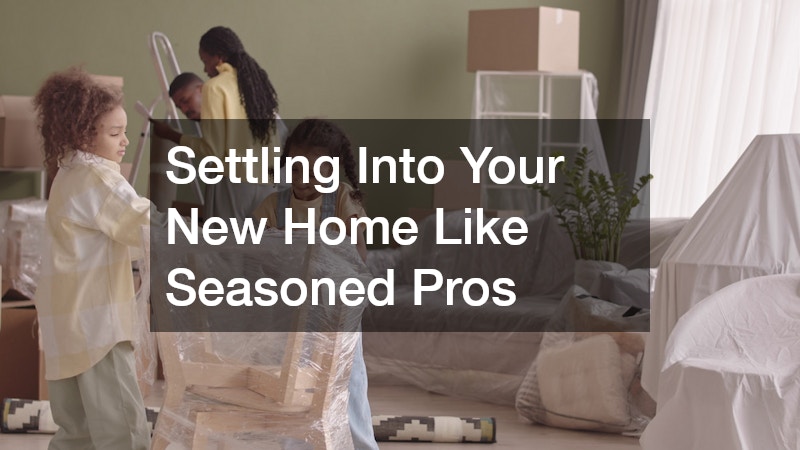 Settling Into Your New Home Like Seasoned Pros