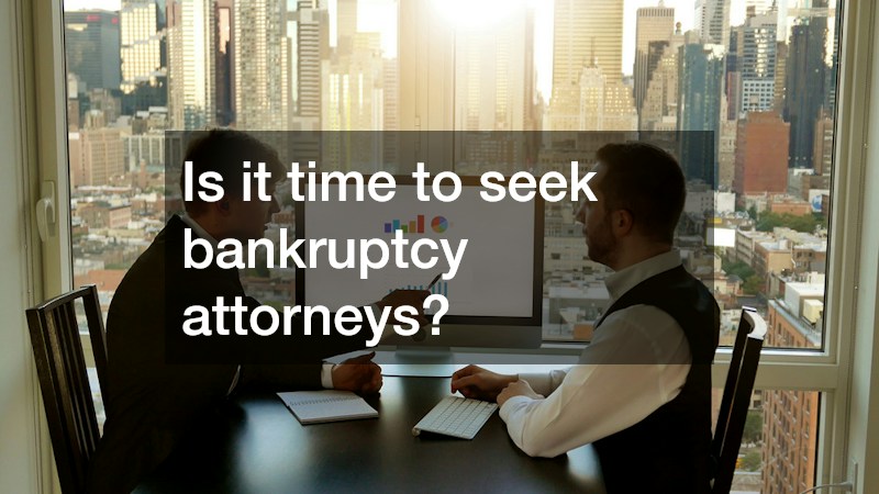 Is it time to seek bankruptcy attorneys?