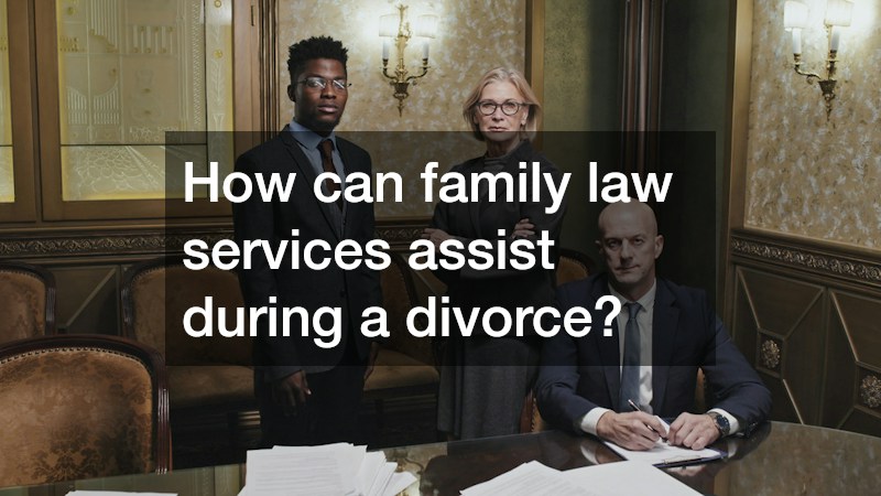 How can family law services assist during a divorce?