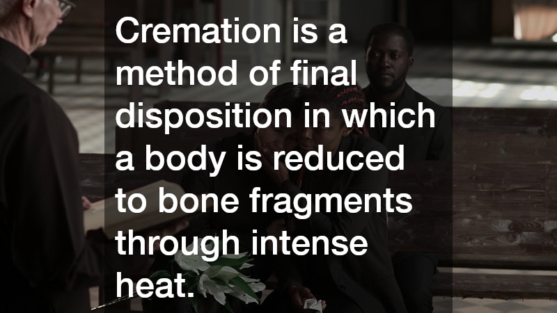 Cremation is a method of final disposition in which a body is reduced to bone fragments through intense heat.