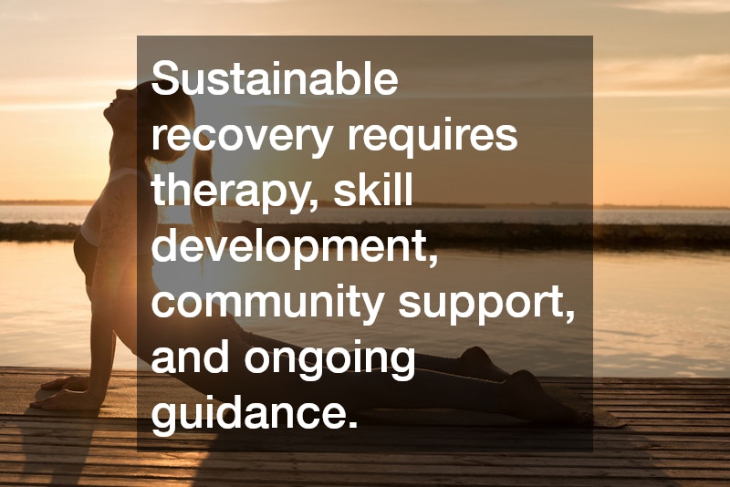 Sustainable recovery requires therapy, skill development, community support, and ongoing guidance.