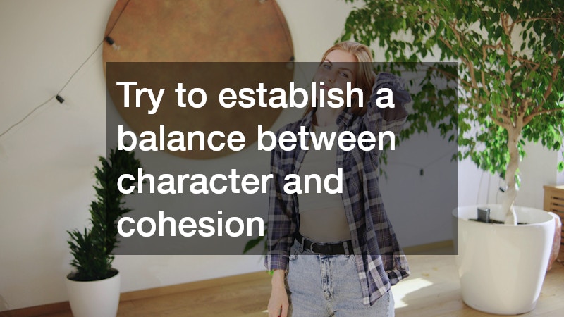 Try to establish a balance between character and cohesion