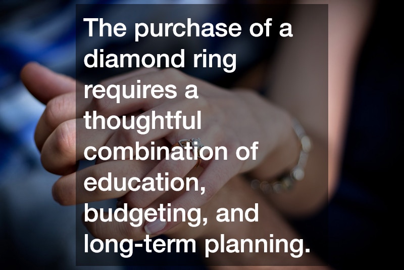 The purchase of a diamond ring requires a thoughtful combination of education, budgeting, and long-term planning.