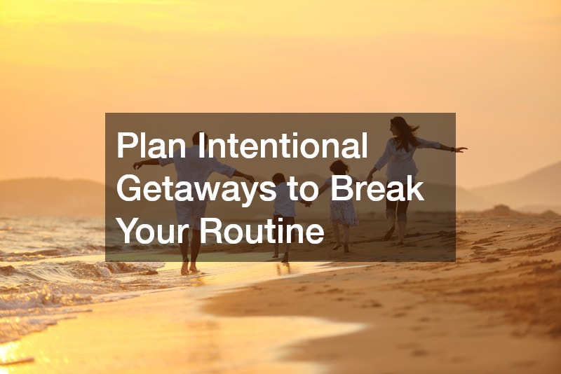 Plan Intentional Getaways to Break Your Routine