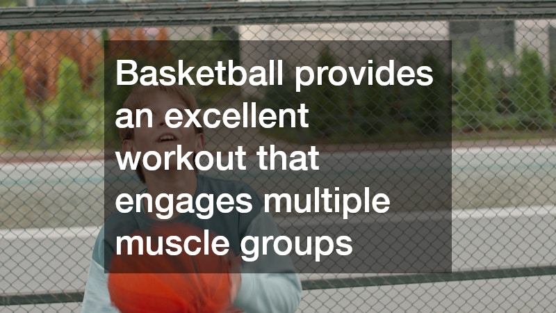 Basketball provides an excellent workout that engages multiple muscle groups