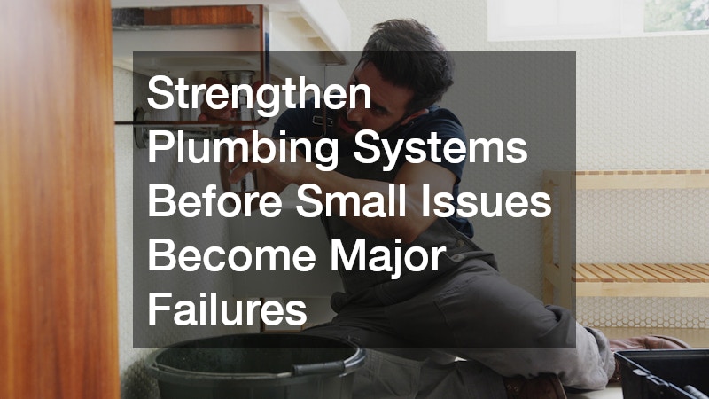 Strengthen Plumbing Systems Before Small Issues Become Major Failures