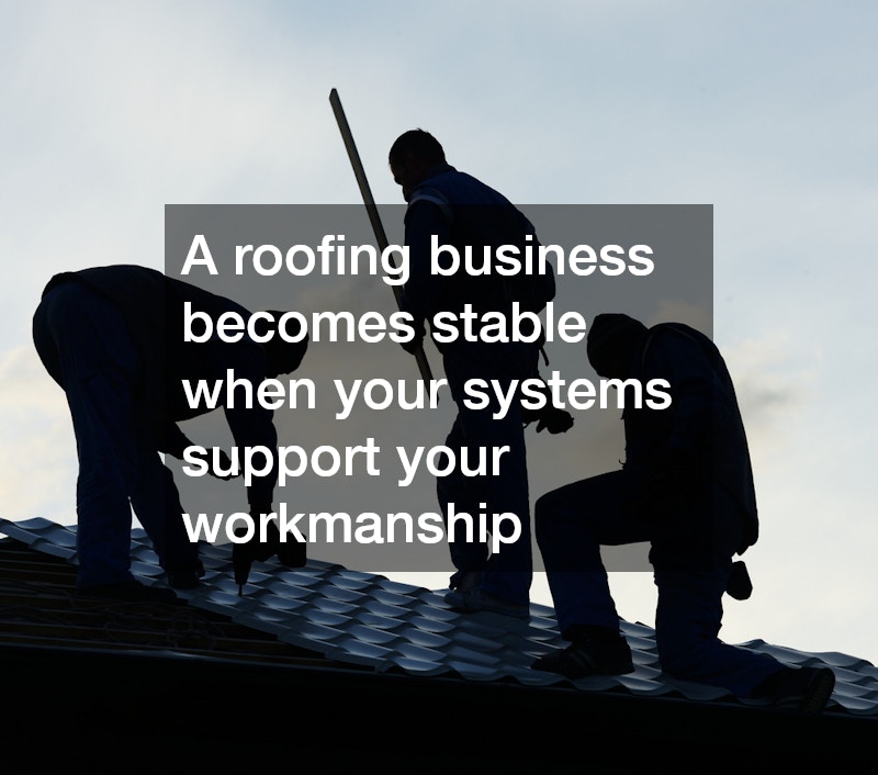 A roofing business becomes stable when your systems support your workmanship