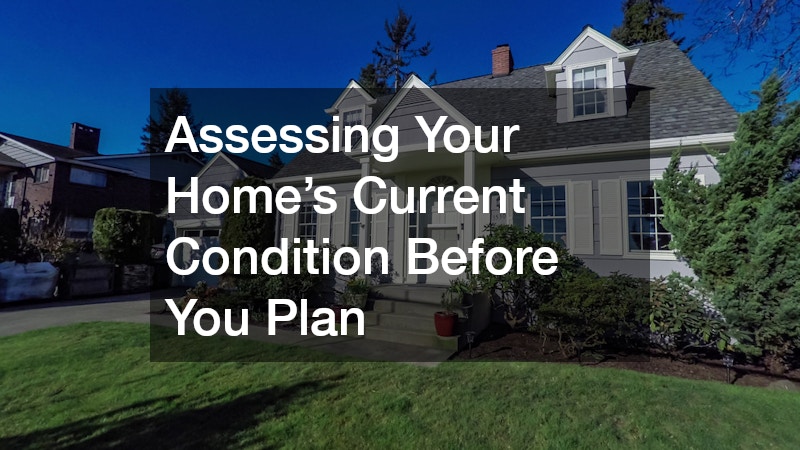 Assessing Your Home’s Current Condition Before You Plan