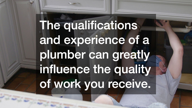 The qualifications and experience of a plumber can greatly influence the quality of work you receive.