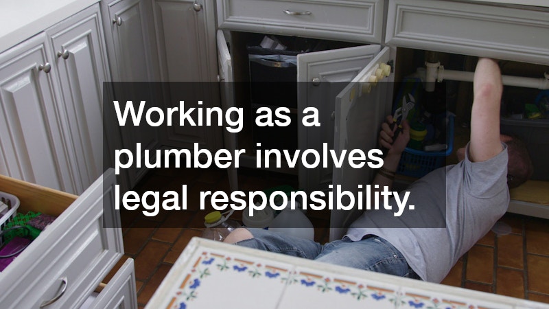 Working as a plumber involves legal responsibility.