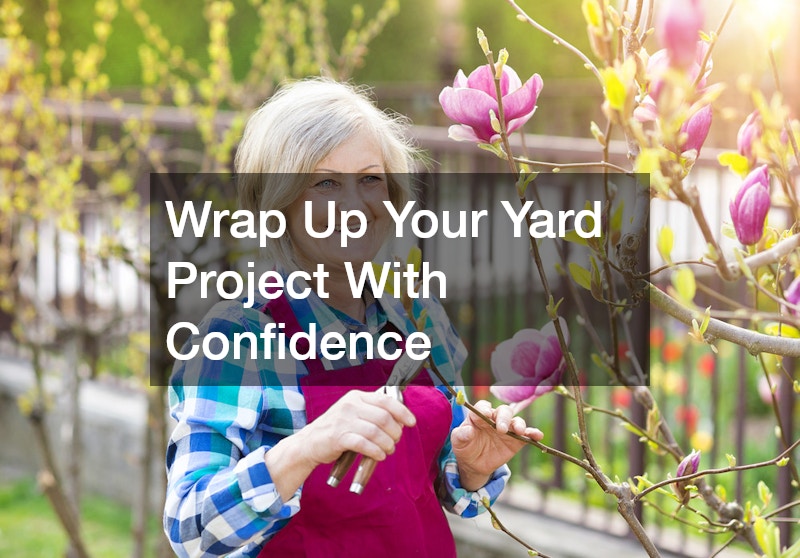 Wrap Up Your Yard Project With Confidence