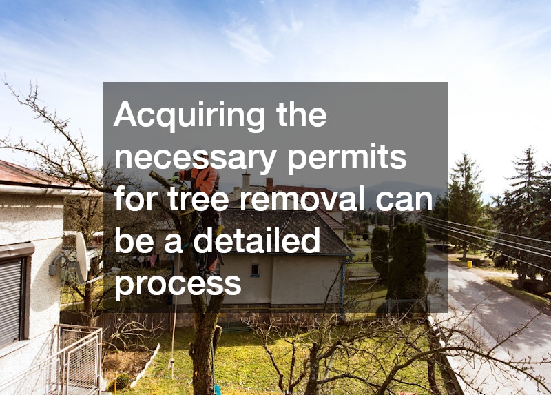 Acquiring the necessary permits for tree removal can be a detailed process
