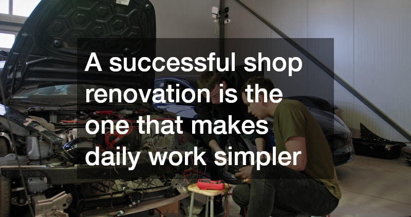 A successful shop renovation is the one that makes daily work simpler