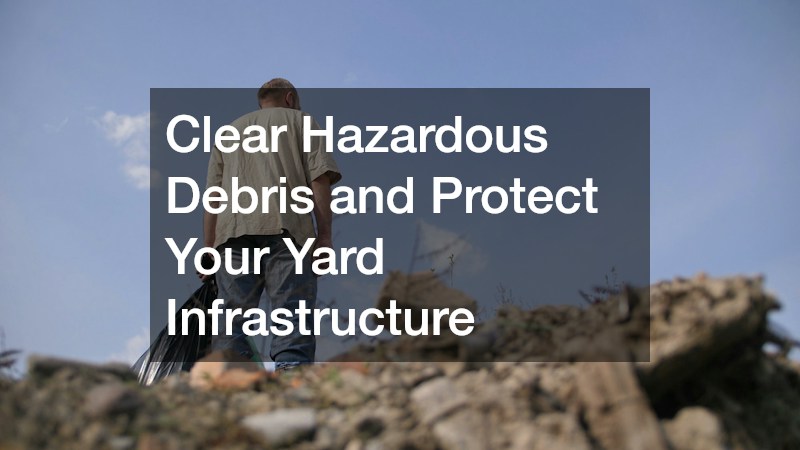 Clear Hazardous Debris and Protect Your Yard Infrastructure