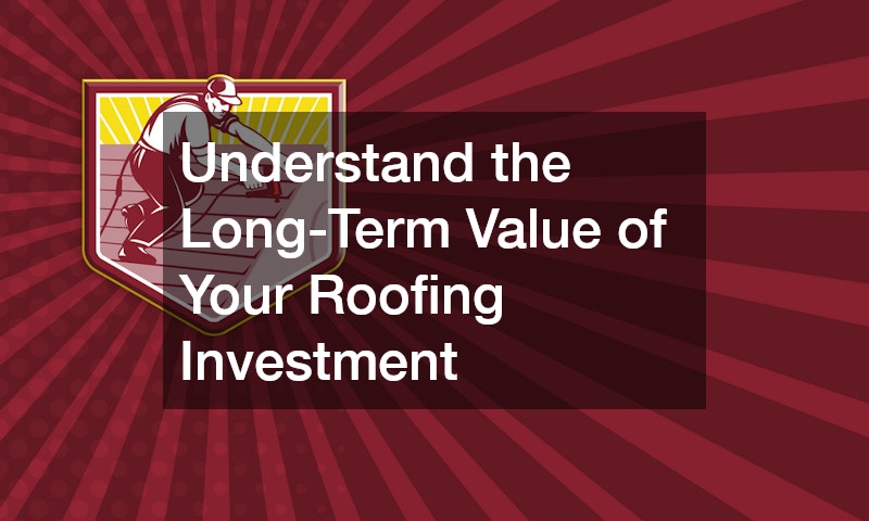 Understand the Long-Term Value of Your Roofing Investment