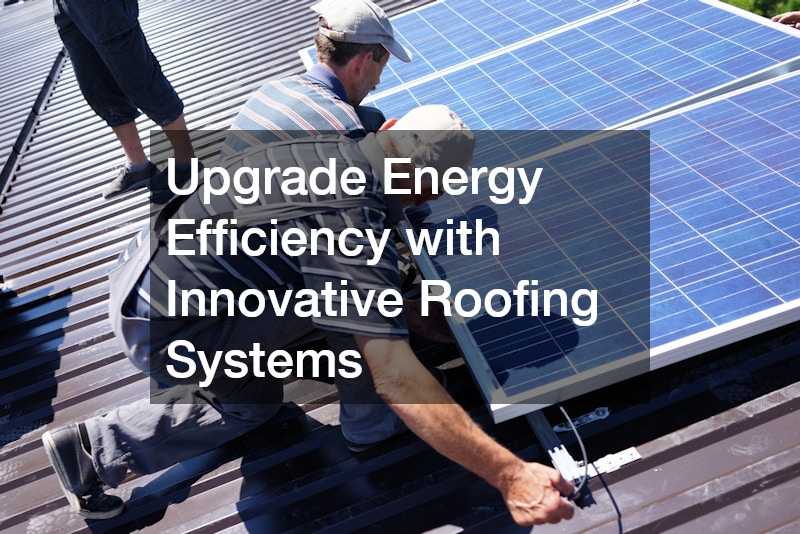 Upgrade Energy Efficiency with Innovative Roofing Systems