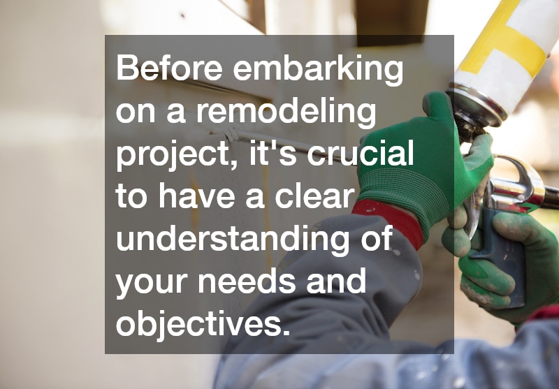 Before embarking on a remodeling project, it’s crucial to have a clear understanding of your needs and objectives.