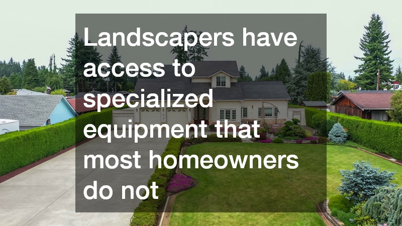 Landscapers have access to specialized equipment that most homeowners do not